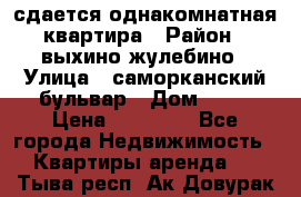 сдается однакомнатная квартира › Район ­ выхино-жулебино › Улица ­ саморканский бульвар › Дом ­ 12 › Цена ­ 35 000 - Все города Недвижимость » Квартиры аренда   . Тыва респ.,Ак-Довурак г.